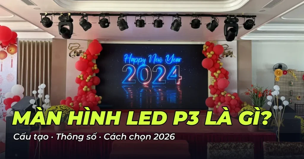 Màn hình LED P3 là gì – cấu tạo, thông số, cách chọn 2026